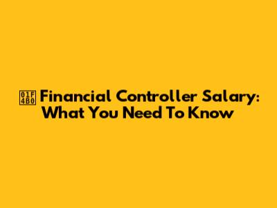 💰 Financial Controller Salary: What You Need To Know