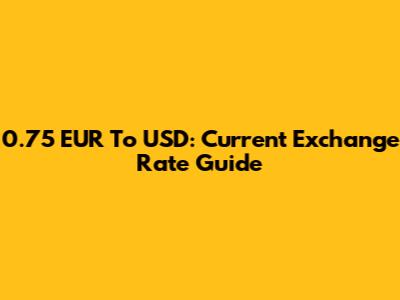 0.75 EUR To USD: Current Exchange Rate Guide