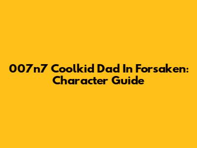 007n7 Coolkid Dad In Forsaken: Character Guide