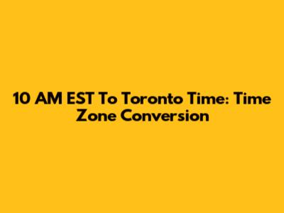 10 AM EST To Toronto Time: Time Zone Conversion