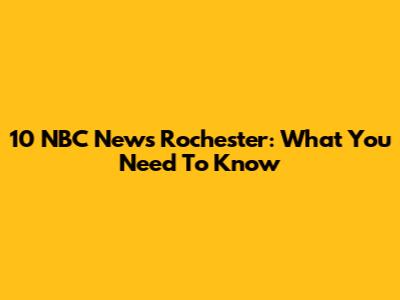 10 NBC News Rochester: What You Need To Know