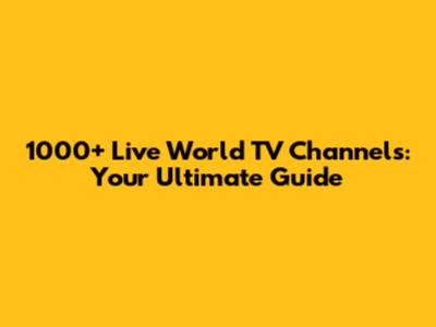 1000+ Live World TV Channels: Your Ultimate Guide