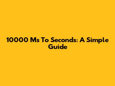 10000 Ms To Seconds: A Simple Guide