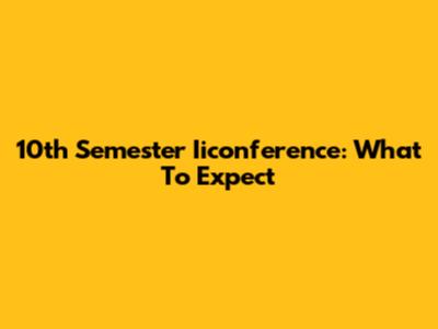 10th Semester Iiconference: What To Expect