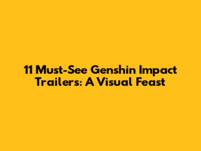 11 Must-See Genshin Impact Trailers: A Visual Feast