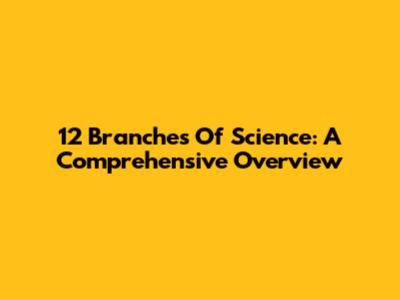 12 Branches Of Science: A Comprehensive Overview