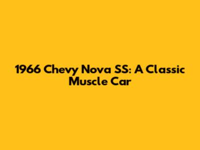 1966 Chevy Nova SS: A Classic Muscle Car