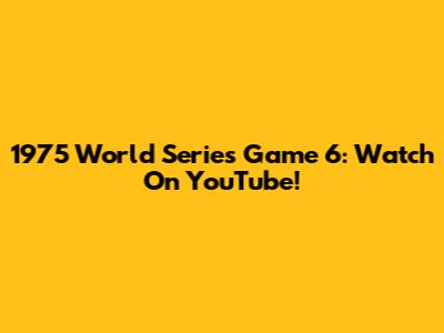 1975 World Series Game 6: Watch On YouTube!