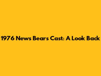 1976 News Bears Cast: A Look Back