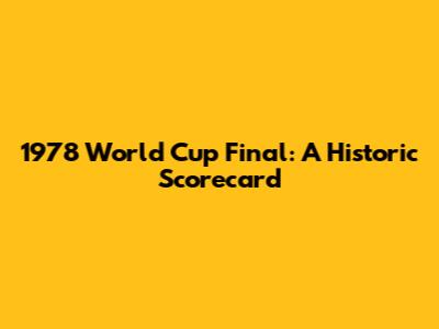 1978 World Cup Final: A Historic Scorecard