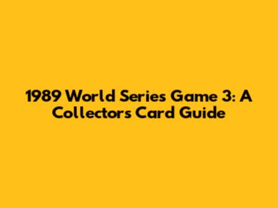 1989 World Series Game 3: A Collector's Card Guide