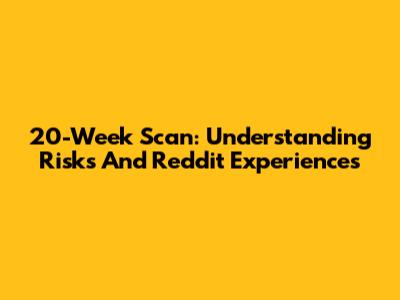 20-Week Scan: Understanding Risks And Reddit Experiences