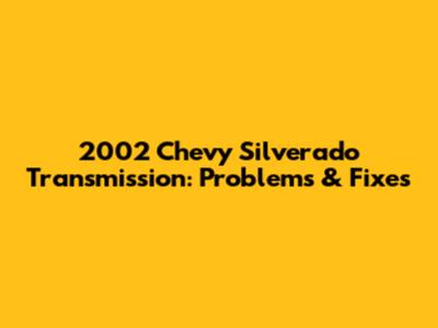 2002 Chevy Silverado Transmission: Problems & Fixes