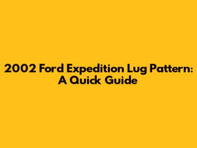 2002 Ford Expedition Lug Pattern: A Quick Guide