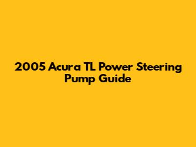 2005 Acura TL Power Steering Pump Guide