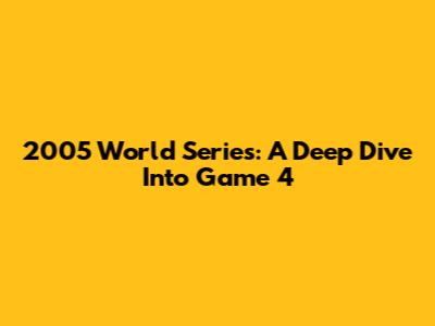 2005 World Series: A Deep Dive Into Game 4