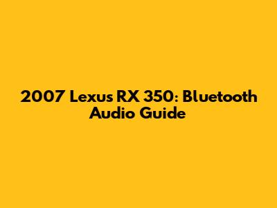 2007 Lexus RX 350: Bluetooth Audio Guide