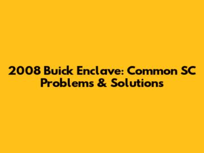 2008 Buick Enclave: Common SC Problems & Solutions