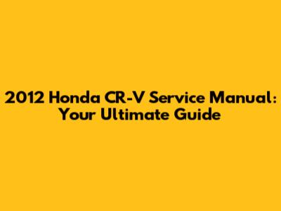 2012 Honda CR-V Service Manual: Your Ultimate Guide