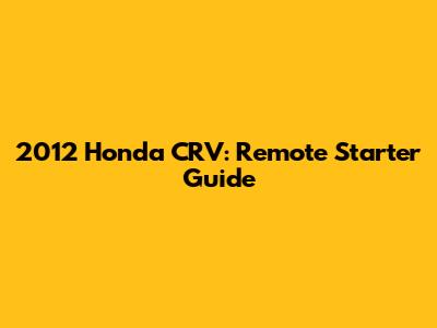2012 Honda CRV: Remote Starter Guide