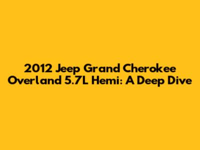 2012 Jeep Grand Cherokee Overland 5.7L Hemi: A Deep Dive