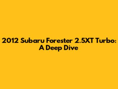 2012 Subaru Forester 2.5XT Turbo: A Deep Dive