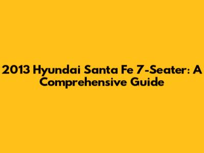 2013 Hyundai Santa Fe 7-Seater: A Comprehensive Guide