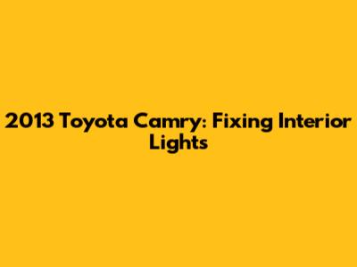 2013 Toyota Camry: Fixing Interior Lights