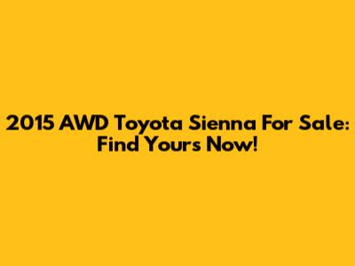 2015 AWD Toyota Sienna For Sale: Find Yours Now!