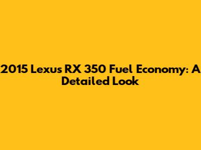 2015 Lexus RX 350 Fuel Economy: A Detailed Look