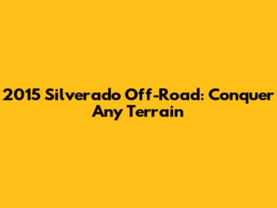 2015 Silverado Off-Road: Conquer Any Terrain