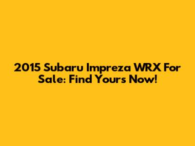 2015 Subaru Impreza WRX For Sale: Find Yours Now!