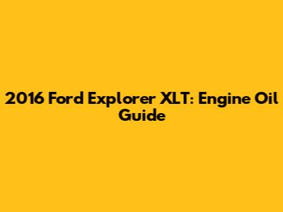 2016 Ford Explorer XLT: Engine Oil Guide
