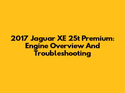 2017 Jaguar XE 25t Premium: Engine Overview And Troubleshooting