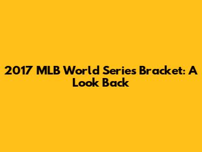 2017 MLB World Series Bracket: A Look Back