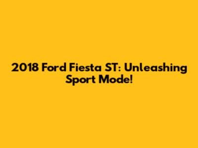 2018 Ford Fiesta ST: Unleashing Sport Mode!