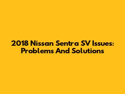 2018 Nissan Sentra SV Issues: Problems And Solutions
