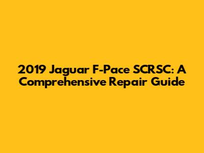 2019 Jaguar F-Pace SCRSC: A Comprehensive Repair Guide
