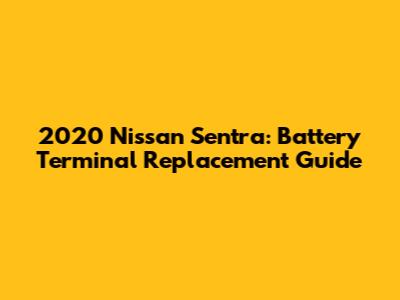 2020 Nissan Sentra: Battery Terminal Replacement Guide