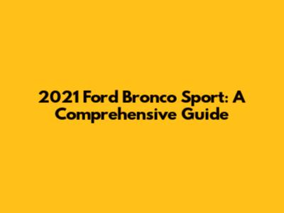 2021 Ford Bronco Sport: A Comprehensive Guide