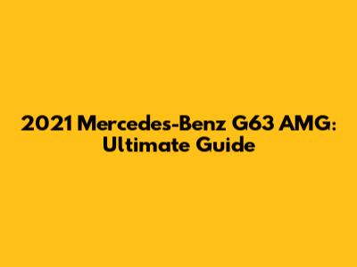 2021 Mercedes-Benz G63 AMG: Ultimate Guide