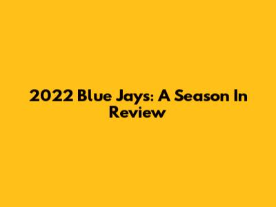 2022 Blue Jays: A Season In Review