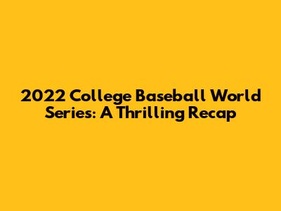 2022 College Baseball World Series: A Thrilling Recap