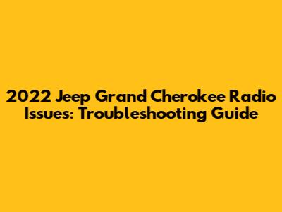 2022 Jeep Grand Cherokee Radio Issues: Troubleshooting Guide