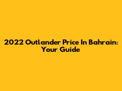 2022 Outlander Price In Bahrain: Your Guide