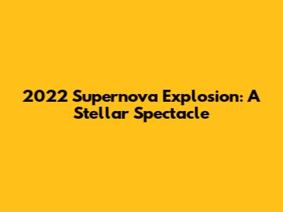 2022 Supernova Explosion: A Stellar Spectacle