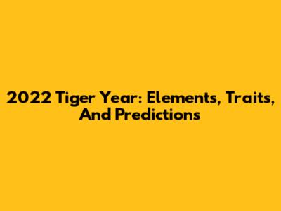 2022 Tiger Year: Elements, Traits, And Predictions