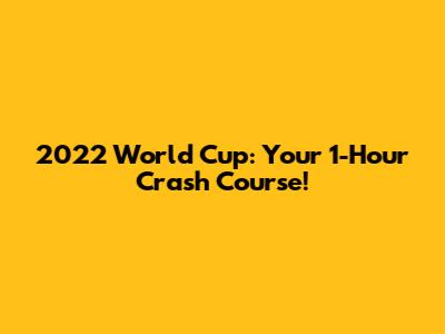 2022 World Cup: Your 1-Hour Crash Course!