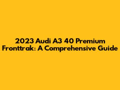 2023 Audi A3 40 Premium Fronttrak: A Comprehensive Guide