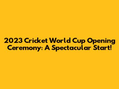2023 Cricket World Cup Opening Ceremony: A Spectacular Start!
